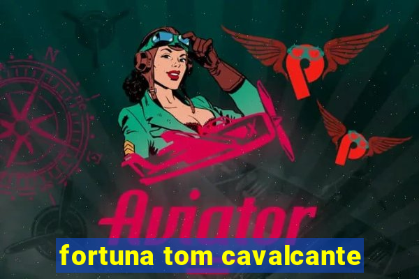 fortuna tom cavalcante