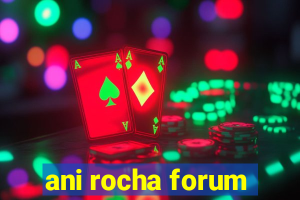 ani rocha forum