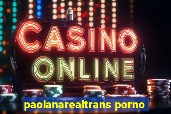 paolanarealtrans porno