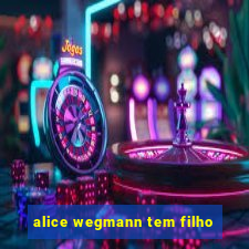 alice wegmann tem filho