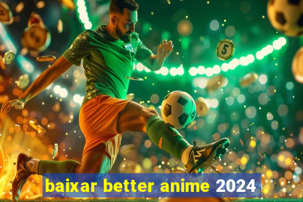 baixar better anime 2024