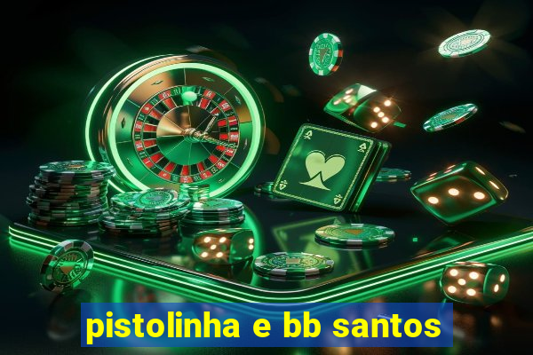 pistolinha e bb santos