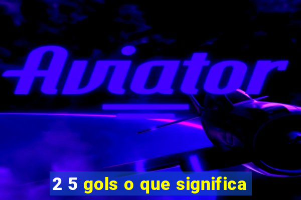 2 5 gols o que significa