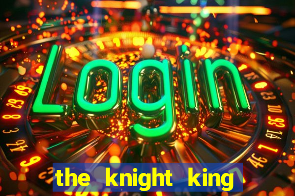 the knight king who returned with a god cap 7 the knight king who returned with