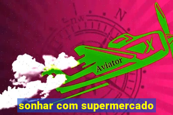 sonhar com supermercado