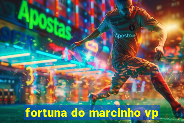 fortuna do marcinho vp