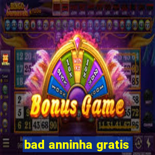 bad anninha gratis