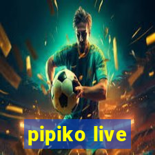 pipiko live