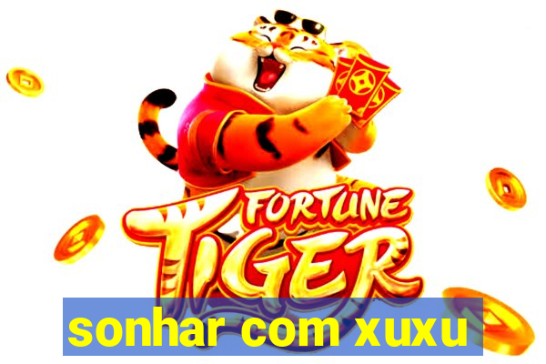 sonhar com xuxu