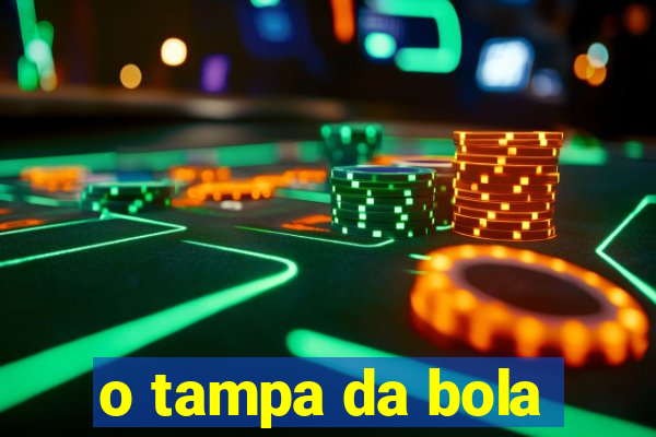 o tampa da bola