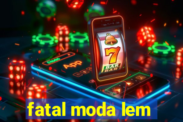 fatal moda lem