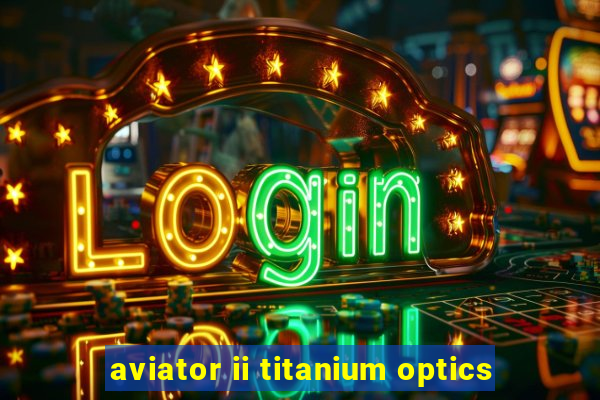 aviator ii titanium optics