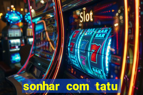 sonhar com tatu jogo do bicho