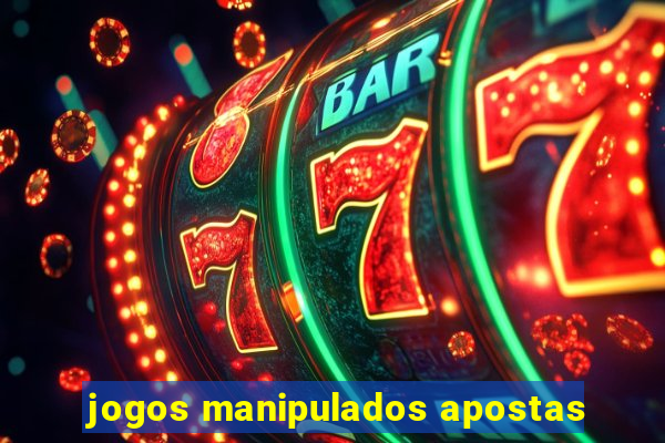 jogos manipulados apostas