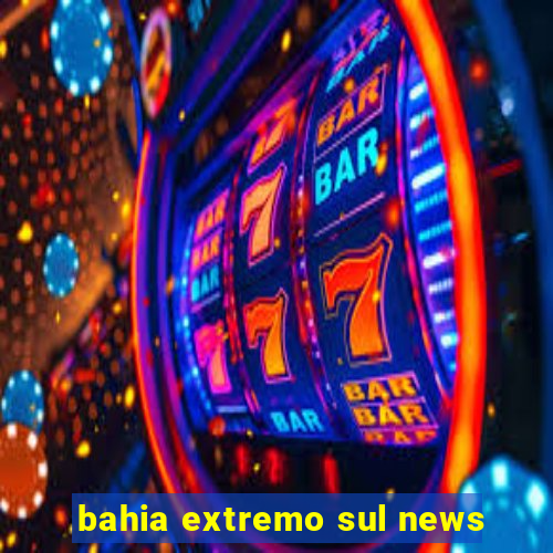 bahia extremo sul news