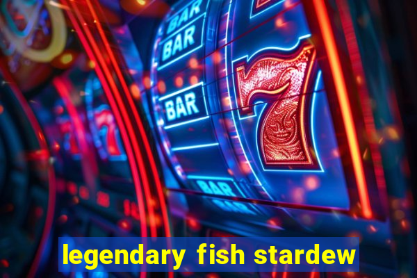 legendary fish stardew